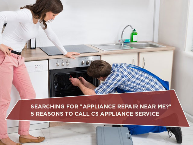 Searching For "Appliance Repair Near Me?" 5 Reasons To Call CS Appliance Service - CS APPLIANCE ...